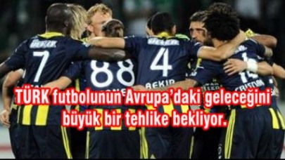 TÜRK futbolunun Avrupa’daki geleceğini büyük bir tehlike bekliyor.
