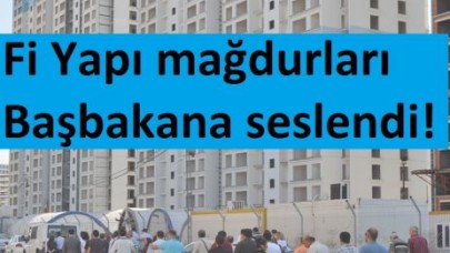 Fi Yapı mağdurları Başbakana seslendi!
