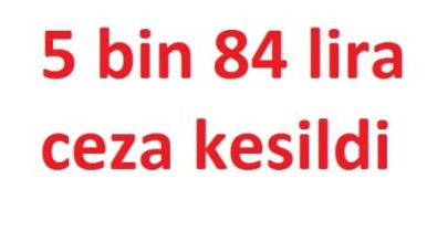 Topbaş: “5 bin 84 lira ceza kesildi“