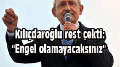 Kılıçdaroğlu rest çekti: “Engel olamayacaksınız“