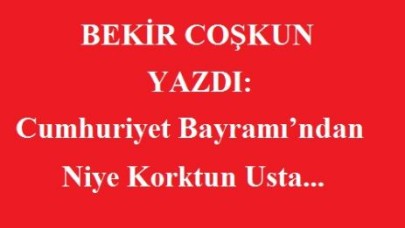 Cumhuriyet Bayramı’ndan Niye Korktun Usta...