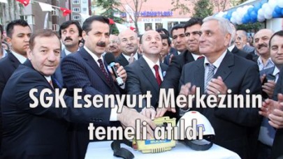 SGK Esenyurt Merkezinin temeli atıldı