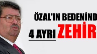 'Özal'ın bedeninden dört ayrı zehir çıktı'