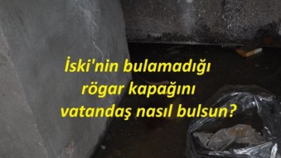 İSKİ’nin bulamadığı rögar kapağını vatandaş nasıl bulsun ?