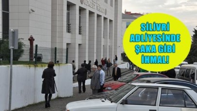 SİLİVRİ ADLİYESİNDE ŞAKA GİBİ İHMAL!