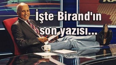 İşte Birand'ın son yazısı...