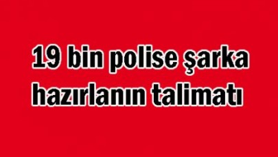 19 bin polise şarka hazırlanın talimatı
