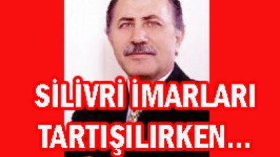 SİLİVRİ İMARLARI TARTIŞILIRKEN…