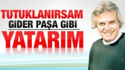 Tarık Akan: Tutuklanırsam gider paşa gibi yatarım