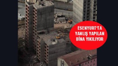 ESENYURT'TA YANLIŞ YAPILAN BİNA YIKILIYOR