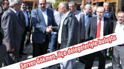 ​Gökmen, ilçe delegeleriyle buluştu