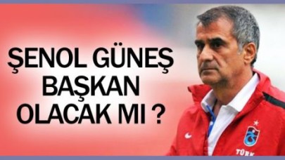Şenol Güneş başkan olacak mı?