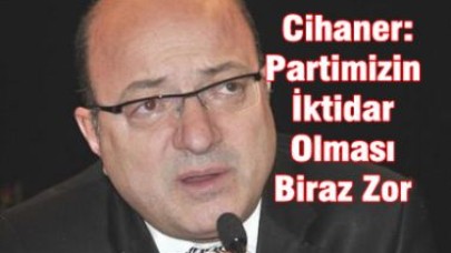 Cihaner: Partimizin İktidar Olması Biraz Zor