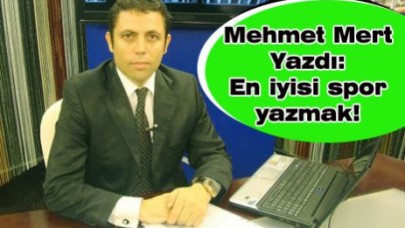 Mehmet Mert Yazdı:   En iyisi spor yazmak!