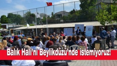 Balık Hali’ni Beylikdüzü’nde istemiyoruz