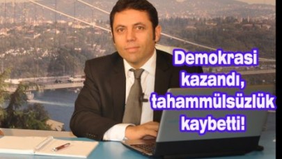 Demokrasi kazandı, tahammülsüzlük kaybetti!