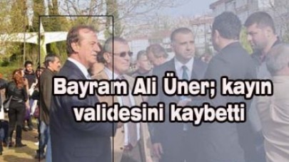 Bayram Ali Üner; kayın validesini kaybetti