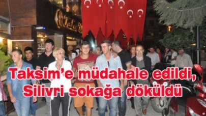 Taksim’e müdahale edildi, Silivri sokağa döküldü