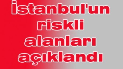 İstanbul'un riskli alanları açıklandı