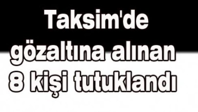 Taksim'de gözaltına alınan 8 kişi tutuklandı