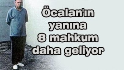 Öcalan'ın yanına 8 mahkum daha geliyor