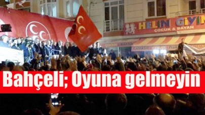 Bahçeli; Oyuna gelmeyin