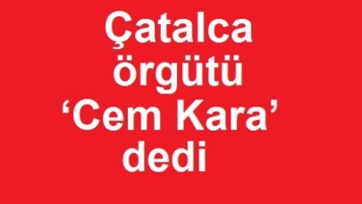 CHP örgütü ‘Cem Kara’ dedi