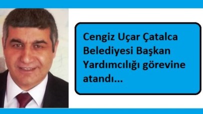 Cengiz Uçar Çatalca Belediyesi Başkan Yardımcılığı görevine atandı...