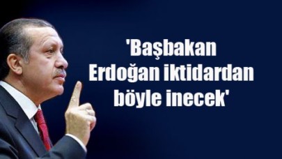 'Erdoğan iktidardan böyle inecek'