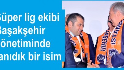 Başakşehir yönetiminde tanıdık bir isim