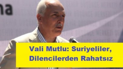 Vali Mutlu: Suriyeliler, Dilencilerden Rahatsız