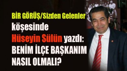 BENİM İLÇE BAŞKANIM  NASIL OLMALI?