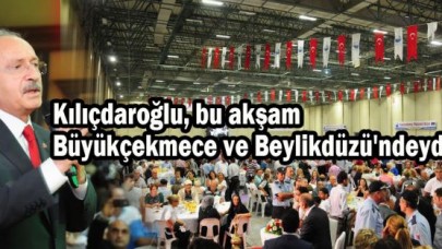 Kılıçdaroğlu, bu akşam Büyükçekmece ve Beylikdüzü'ndeydi...
