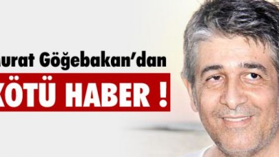 MURAT GÖĞEBAKAN'DAN KÖTÜ HABER!