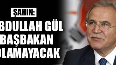 Mehmet Ali Şahin: Abdullah Gül Başbakan olamayacak