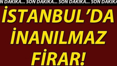 İstanbul'da akıl almaz firar!
