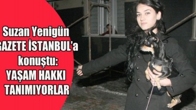 Yaşam hakkı vermiyorlar