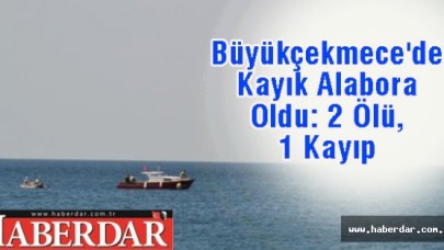 Büyükçekmecede Kayık Alabora Oldu: 2 Ölü, 1 Kayıp