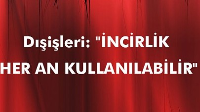 "İNCİRLİK HER AN KULLANILABİLİR"