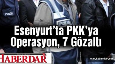Esenyurtta PKKya Operasyon, 7 Gözaltı
