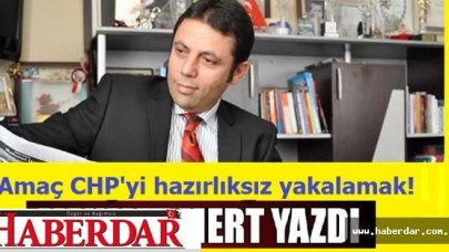 Amaç CHPyi hazırlıksız yakalamak!