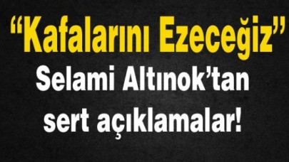 Kafalarını ezeceğiz!