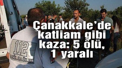 Çanakkalede katliam gibi kaza: 5 ölü, 1 yaralı