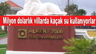 Milyon dolarlık villarda kaçak su kullanıyorlar !