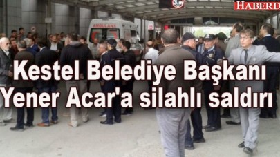 Kestel Belediye Başkanı Yener Acara silahlı saldırı