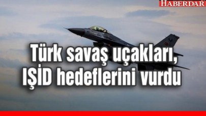 Türk savaş uçakları, IŞİD hedeflerini vurdu