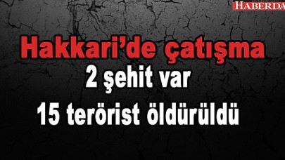 2 şehit var, 15 terörist öldürüldü