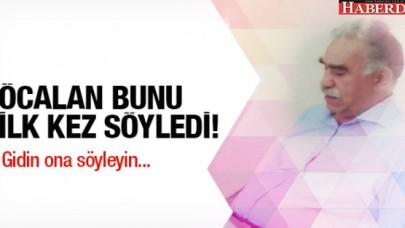 Öcalan bunu ilk kez söyledi! Gidin ona söyleyin...