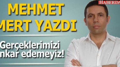 Gerçeklerimizi inkar edemeyiz!