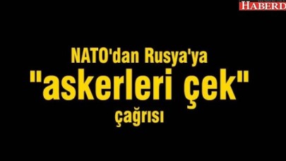 NATOdan Rusyaya &quot;askerleri çek&quot; çağrısı